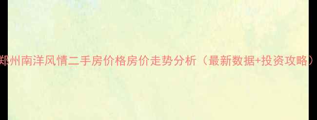 图片 郑州南洋风情二手房价格房价走势分析（最新数据+投资攻略）