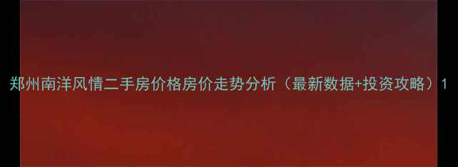 图片 郑州南洋风情二手房价格房价走势分析（最新数据+投资攻略）1