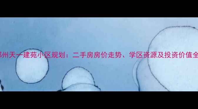 图片 郑州天一建苑小区规划：二手房房价走势、学区资源及投资价值全2