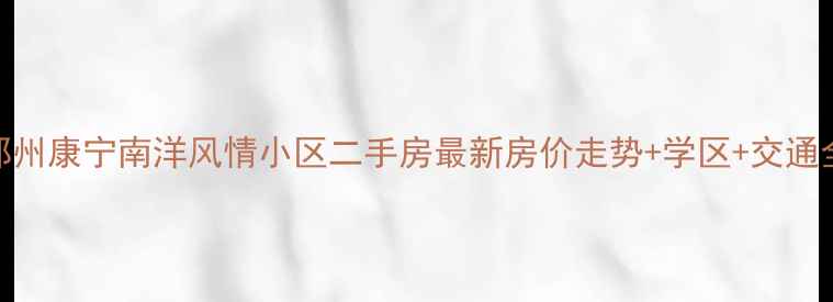 图片 郑州康宁南洋风情小区二手房最新房价走势+学区+交通全
