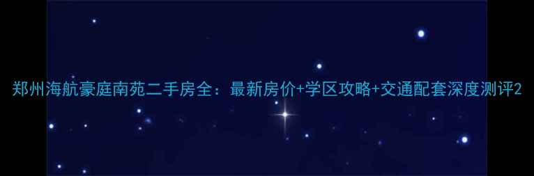 图片 郑州海航豪庭南苑二手房全：最新房价+学区攻略+交通配套深度测评2