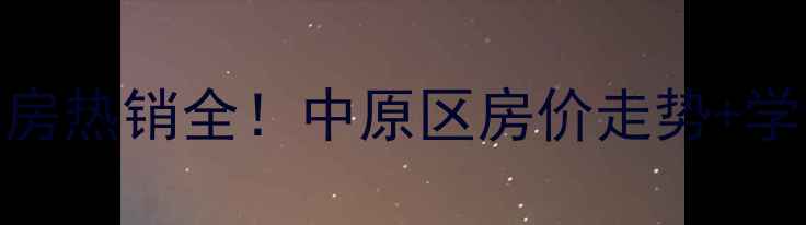 图片 郑州盛世卧龙城二手房热销全！中原区房价走势+学区房优势+投资攻略1