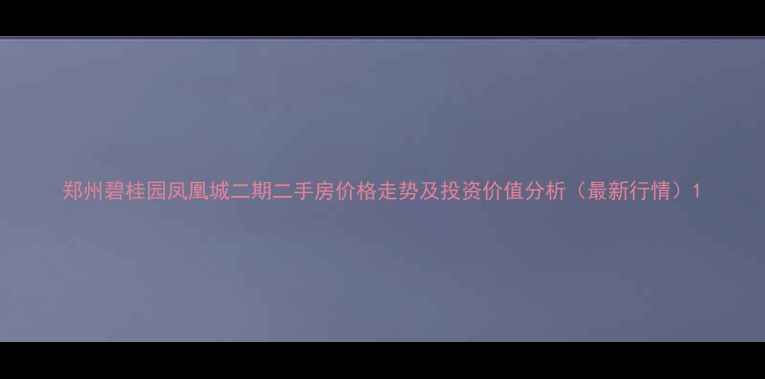 图片 郑州碧桂园凤凰城二期二手房价格走势及投资价值分析（最新行情）1