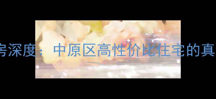 图片 郑州福星公寓二手房深度：中原区高性价比住宅的真实价值与投资指南2