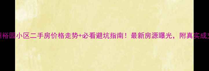 图片 郑州裕园小区二手房价格走势+必看避坑指南！最新房源曝光，附真实成交价
