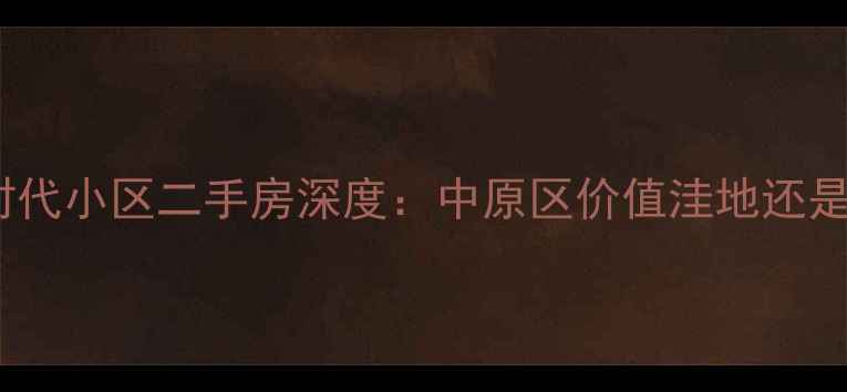 图片 郑州锦艺新时代小区二手房深度：中原区价值洼地还是投资陷阱？1