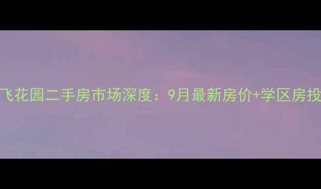 图片 郑州鹏飞花园二手房市场深度：9月最新房价+学区房投资指南