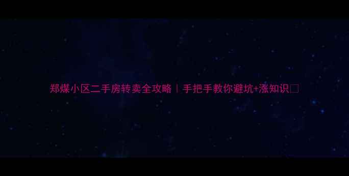 图片 郑煤小区二手房转卖全攻略｜手把手教你避坑+涨知识🏠