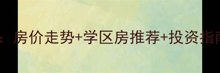 图片 郫县周边二手房全攻略：房价走势+学区房推荐+投资指南（附最新楼盘清单）2