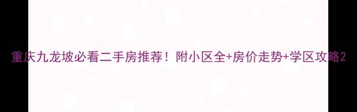 图片 重庆九龙坡必看二手房推荐！附小区全+房价走势+学区攻略2