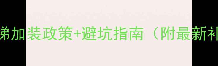 图片 重庆二手房买房必看！电梯加装政策+避坑指南（附最新补贴政策+实地考察攻略）1