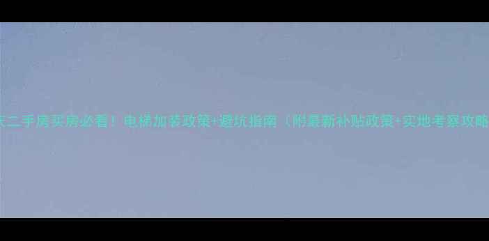 图片 重庆二手房买房必看！电梯加装政策+避坑指南（附最新补贴政策+实地考察攻略）2