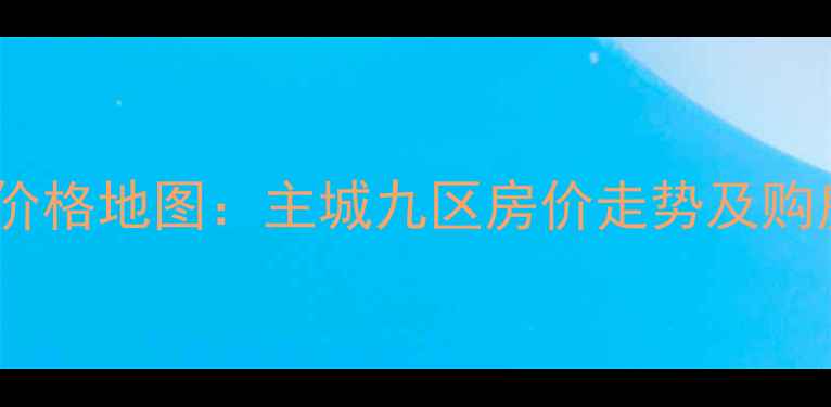 图片 重庆二手房价格地图：主城九区房价走势及购房避坑指南1