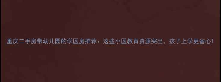 图片 重庆二手房带幼儿园的学区房推荐：这些小区教育资源突出，孩子上学更省心1