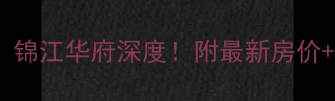 图片 重庆二手房推荐：锦江华府深度！附最新房价+学区+交通全攻略