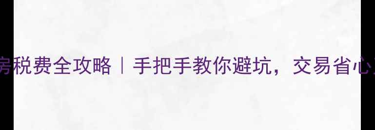 图片 重庆二手房税费全攻略｜手把手教你避坑，交易省心又省钱！2