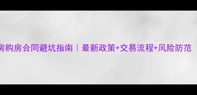 图片 重庆二手房购房合同避坑指南｜最新政策+交易流程+风险防范（附模板）