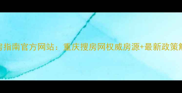 图片 重庆二手房购房指南官方网站：重庆搜房网权威房源+最新政策解读+购房攻略1