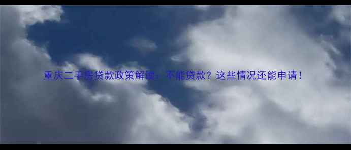 图片 重庆二手房贷款政策解读：不能贷款？这些情况还能申请！