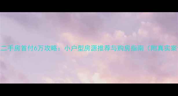 图片 重庆二手房首付6万攻略：小户型房源推荐与购房指南（附真实案例）