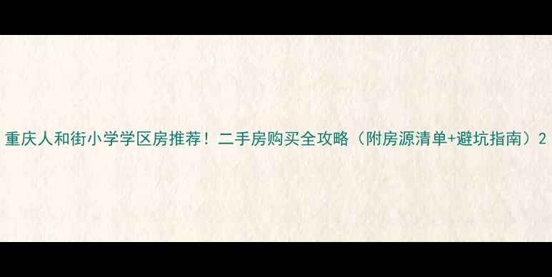 图片 重庆人和街小学学区房推荐！二手房购买全攻略（附房源清单+避坑指南）2