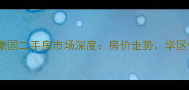 图片 重庆保利高尔夫豪园二手房市场深度：房价走势、学区价值与投资指南1