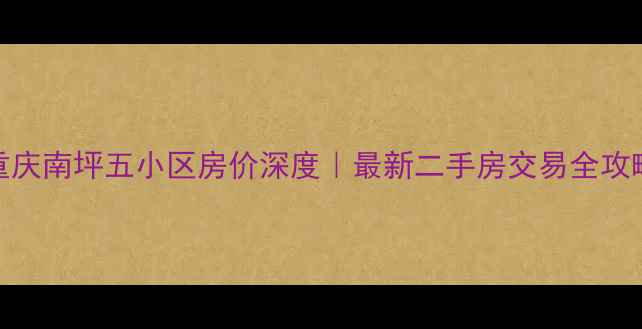 图片 重庆南坪五小区房价深度｜最新二手房交易全攻略