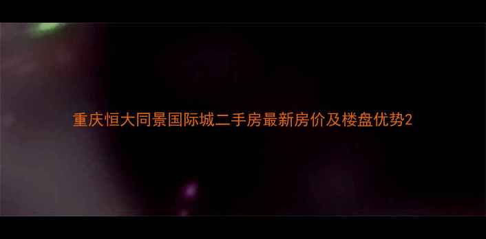 图片 重庆恒大同景国际城二手房最新房价及楼盘优势2