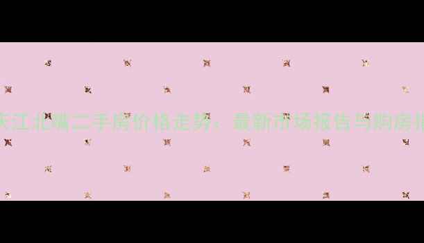 图片 重庆江北嘴二手房价格走势：最新市场报告与购房指南