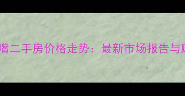 图片 重庆江北嘴二手房价格走势：最新市场报告与购房指南1