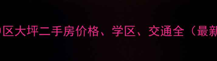 图片 重庆渝中区大坪二手房价格、学区、交通全（最新数据）2