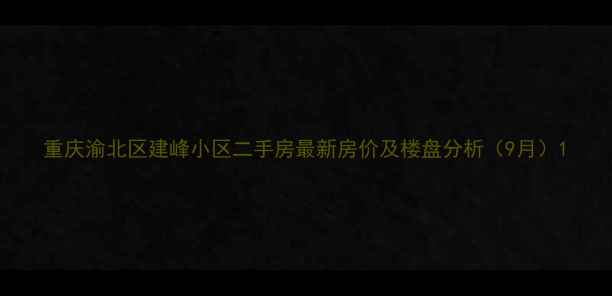 图片 重庆渝北区建峰小区二手房最新房价及楼盘分析（9月）1