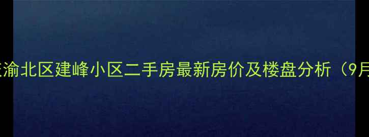 图片 重庆渝北区建峰小区二手房最新房价及楼盘分析（9月）2