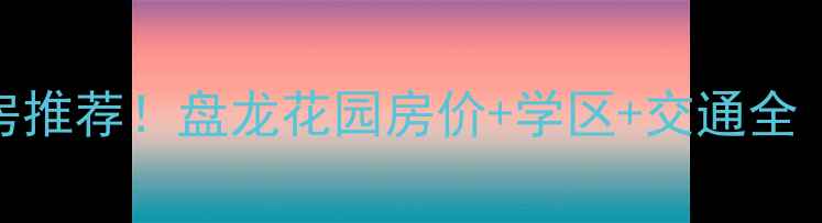 图片 重庆热门二手房推荐！盘龙花园房价+学区+交通全（附最新房源）