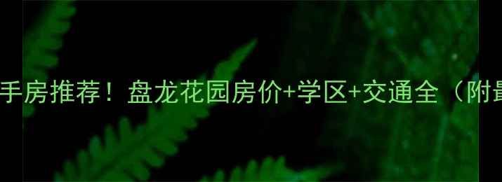 图片 重庆热门二手房推荐！盘龙花园房价+学区+交通全（附最新房源）1