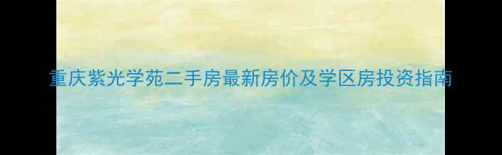 图片 重庆紫光学苑二手房最新房价及学区房投资指南