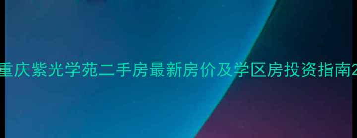 图片 重庆紫光学苑二手房最新房价及学区房投资指南2