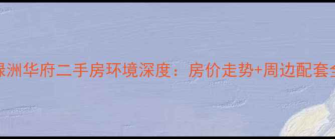 图片 重庆绿洲华府二手房环境深度：房价走势+周边配套全攻略