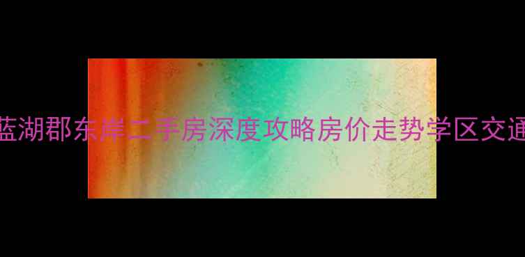 图片 重庆蓝湖郡东岸二手房深度攻略房价走势学区交通全！