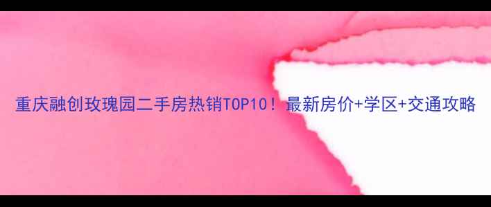 图片 重庆融创玫瑰园二手房热销TOP10！最新房价+学区+交通攻略
