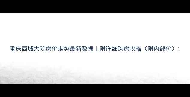 图片 重庆西城大院房价走势最新数据｜附详细购房攻略（附内部价）1