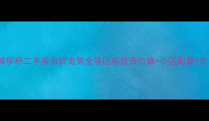 图片 重庆金域学府二手房房价走势全学区房投资价值+小区配套+交易指南1