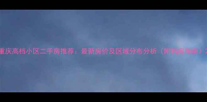 图片 重庆高档小区二手房推荐：最新房价及区域分布分析（附购房指南）2