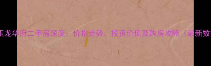 图片 金华玉龙华府二手房深度：价格走势、投资价值及购房攻略（最新数据）2