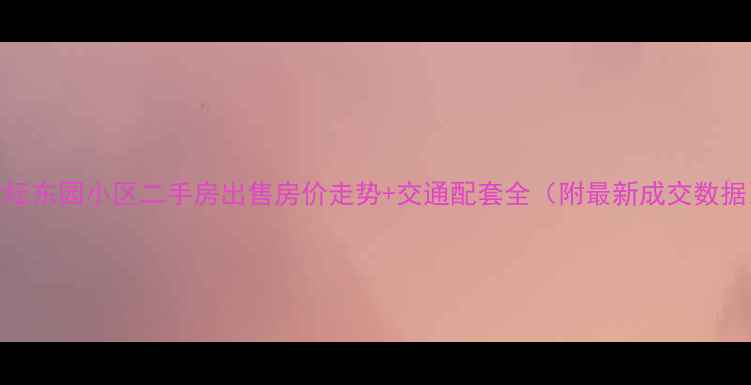 图片 金坛东园小区二手房出售房价走势+交通配套全（附最新成交数据）