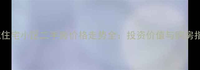 图片 金城住宅小区二手房价格走势全：投资价值与购房指南1