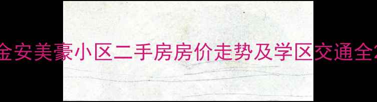 图片 金安美豪小区二手房房价走势及学区交通全2