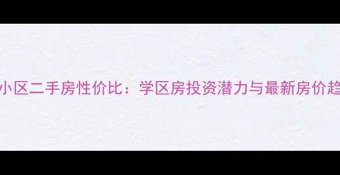 图片 金州东山小区二手房性价比：学区房投资潜力与最新房价趋势全指南