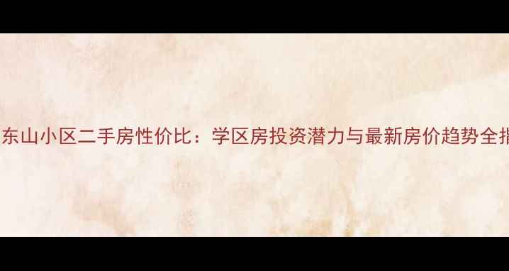 图片 金州东山小区二手房性价比：学区房投资潜力与最新房价趋势全指南2