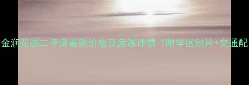 图片 金州金润花园二手房最新价格及房源详情（附学区划片+交通配套）